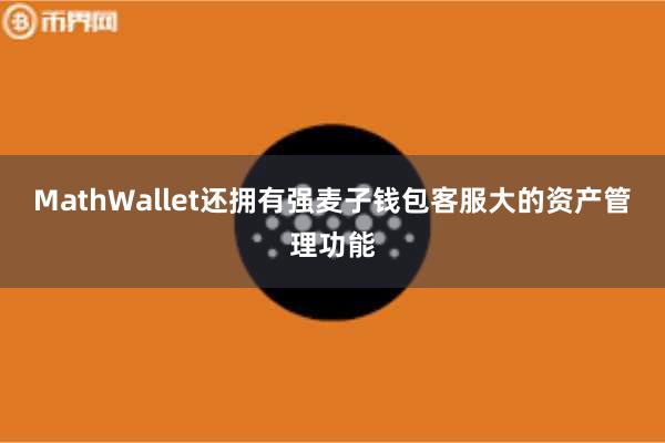 MathWallet还拥有强麦子钱包客服大的资产管理功能