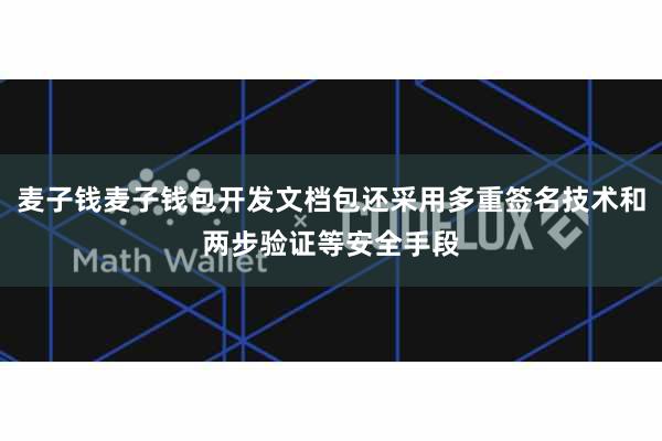麦子钱麦子钱包开发文档包还采用多重签名技术和两步验证等安全手段