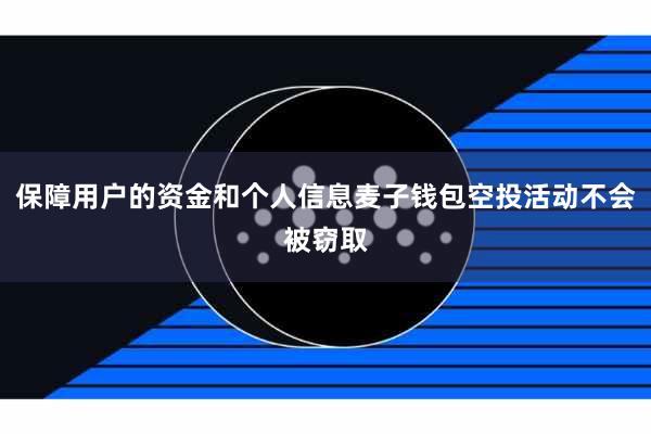 保障用户的资金和个人信息麦子钱包空投活动不会被窃取