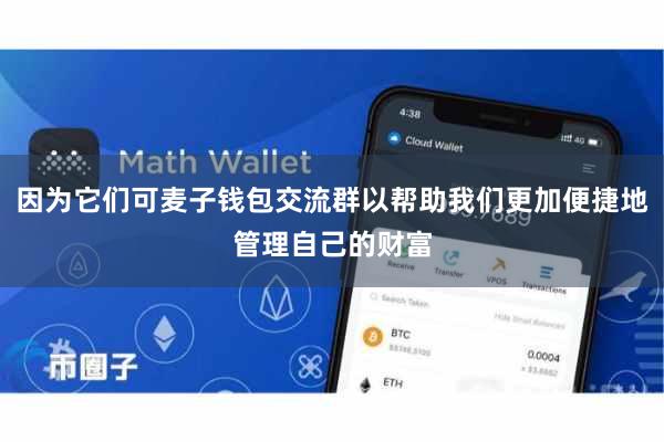 因为它们可麦子钱包交流群以帮助我们更加便捷地管理自己的财富