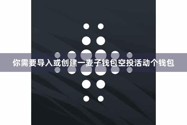 你需要导入或创建一麦子钱包空投活动个钱包