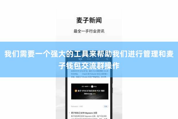 我们需要一个强大的工具来帮助我们进行管理和麦子钱包交流群操作