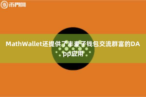 MathWallet还提供了丰麦子钱包交流群富的DApp应用