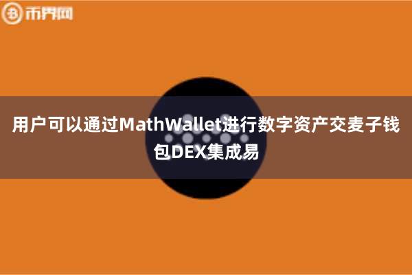 用户可以通过MathWallet进行数字资产交麦子钱包DEX集成易