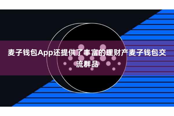 麦子钱包App还提供了丰富的理财产麦子钱包交流群品