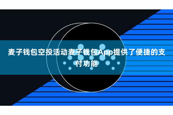 麦子钱包空投活动麦子钱包App提供了便捷的支付功能