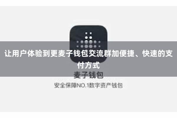 让用户体验到更麦子钱包交流群加便捷、快速的支付方式