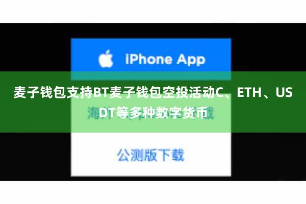麦子钱包支持BT麦子钱包空投活动C、ETH、USDT等多种数字货币