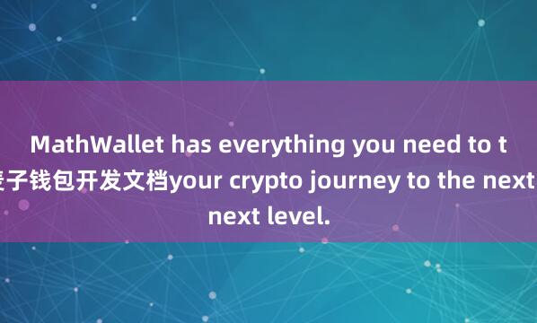 MathWallet has everything you need to take 麦子钱包开发文档your crypto journey to the next level.