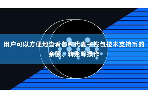 用户可以方便地查看各种代麦子钱包技术支持币的余额、转账等操作