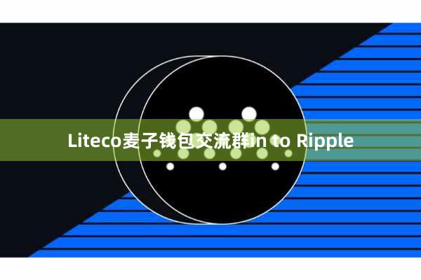 Liteco麦子钱包交流群in to Ripple