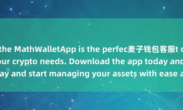 the MathWalletApp is the perfec麦子钱包客服t companion for all your crypto needs. Download the app today and start managing your assets with ease and convenience.