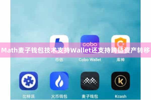 Math麦子钱包技术支持Wallet还支持跨链资产转移