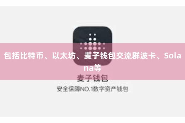 包括比特币、以太坊、麦子钱包交流群波卡、Solana等